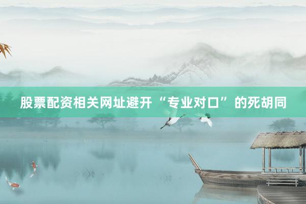 股票配资相关网址避开 “专业对口” 的死胡同