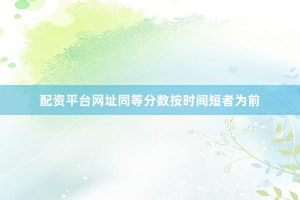 配资平台网址同等分数按时间短者为前