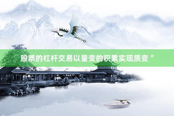 股票的杠杆交易以量变的积累实现质变＂