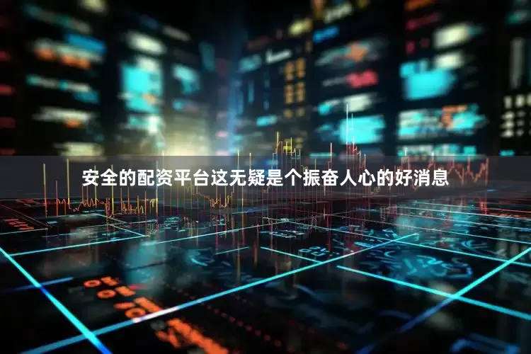 安全的配资平台这无疑是个振奋人心的好消息