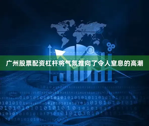 广州股票配资杠杆将气氛推向了令人窒息的高潮