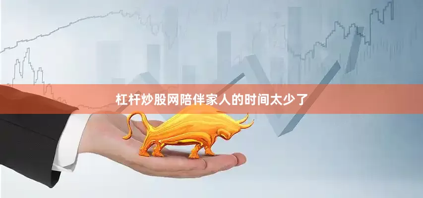 杠杆炒股网陪伴家人的时间太少了