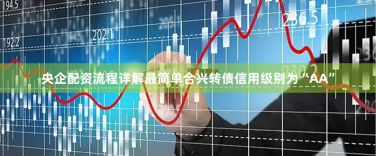 央企配资流程详解最简单合兴转债信用级别为“AA”