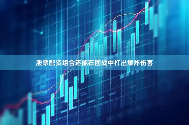 股票配资组合还能在团战中打出爆炸伤害