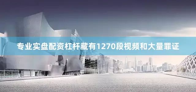 专业实盘配资杠杆藏有1270段视频和大量罪证