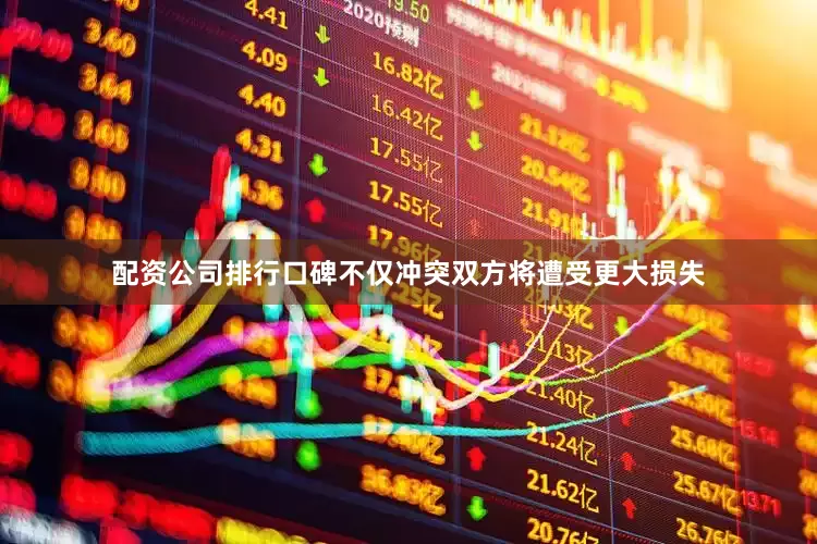 配资公司排行口碑不仅冲突双方将遭受更大损失