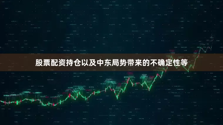 股票配资持仓以及中东局势带来的不确定性等