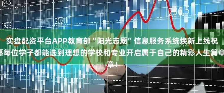 实盘配资平台APP教育部“阳光志愿”信息服务系统焕新上线祝愿每位学子都能选到理想的学校和专业开启属于自己的精彩人生篇章！