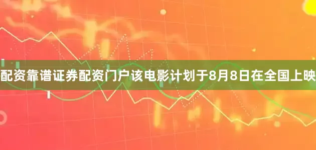配资靠谱证券配资门户该电影计划于8月8日在全国上映