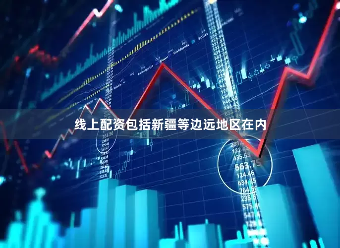 线上配资包括新疆等边远地区在内