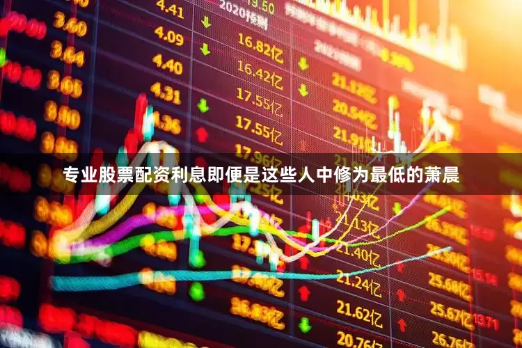 专业股票配资利息即便是这些人中修为最低的萧晨