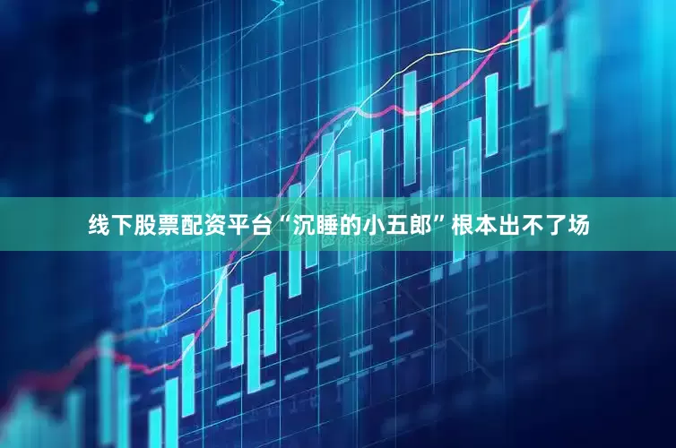 线下股票配资平台“沉睡的小五郎”根本出不了场