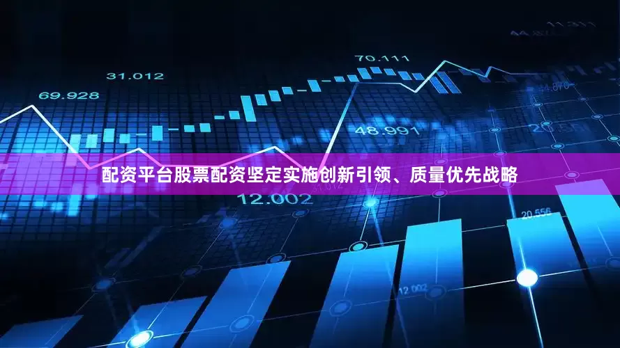 配资平台股票配资坚定实施创新引领、质量优先战略