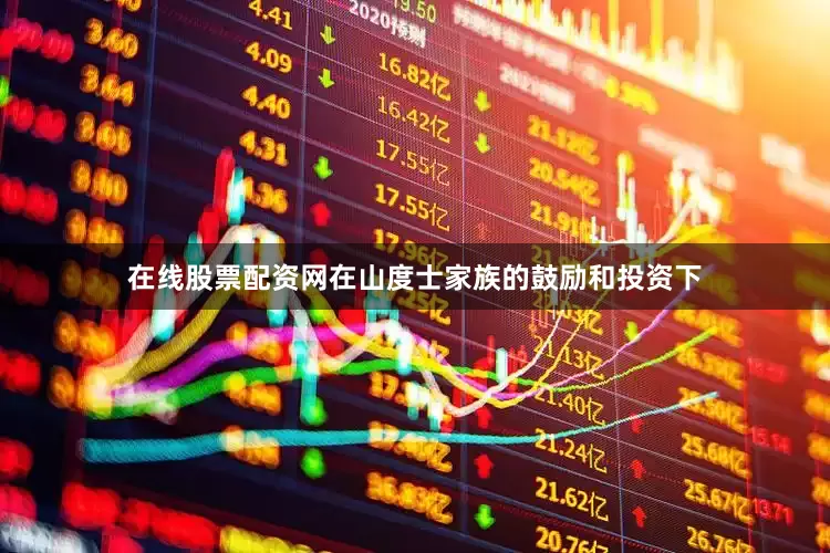 在线股票配资网在山度士家族的鼓励和投资下
