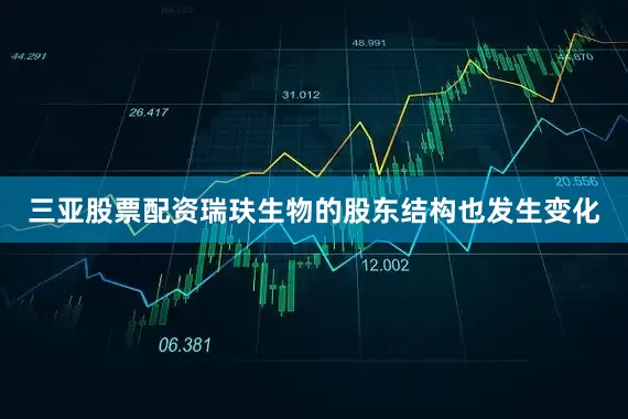 三亚股票配资瑞玞生物的股东结构也发生变化