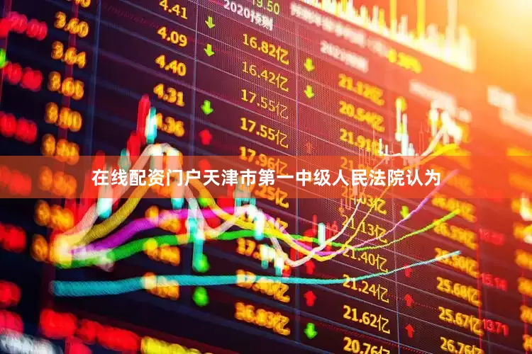 在线配资门户天津市第一中级人民法院认为