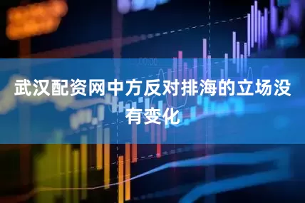 武汉配资网中方反对排海的立场没有变化