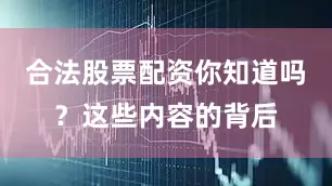 合法股票配资你知道吗？这些内容的背后