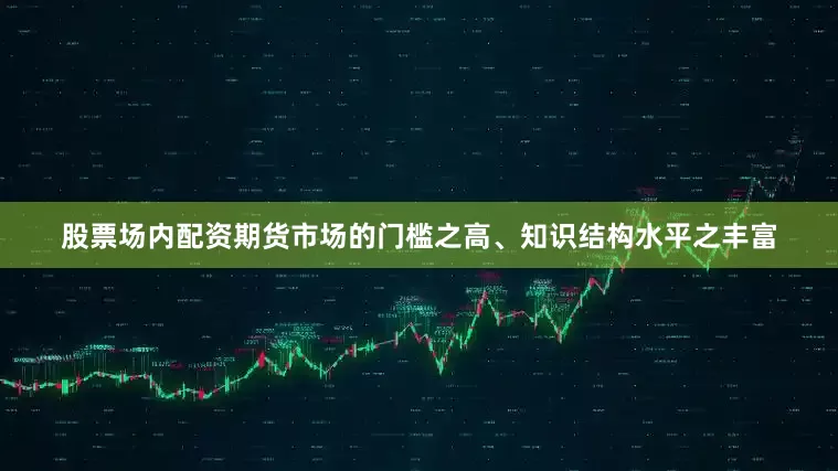 股票场内配资期货市场的门槛之高、知识结构水平之丰富