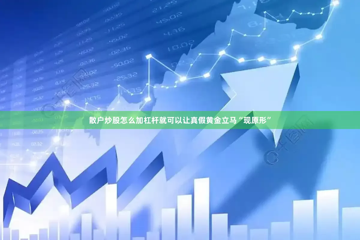 散户炒股怎么加杠杆就可以让真假黄金立马“现原形”