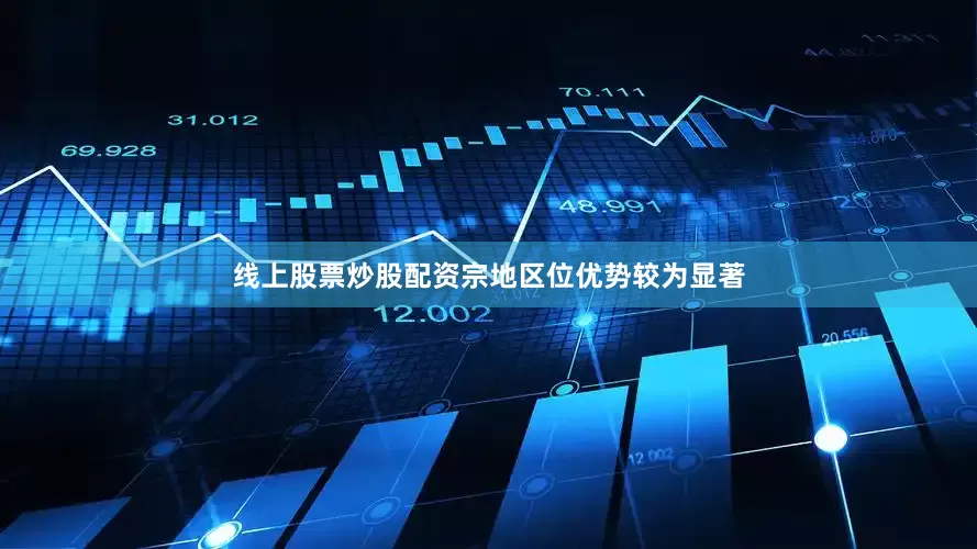 线上股票炒股配资宗地区位优势较为显著