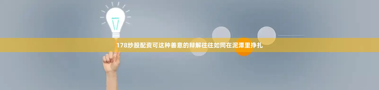 178炒股配资可这种善意的辩解往往如同在泥潭里挣扎