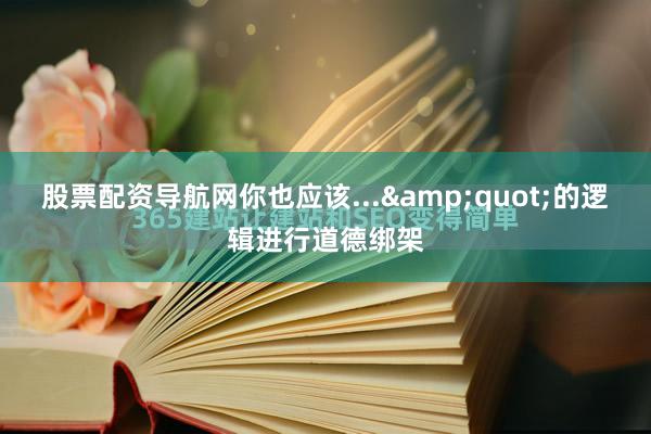 股票配资导航网你也应该...&quot;的逻辑进行道德绑架