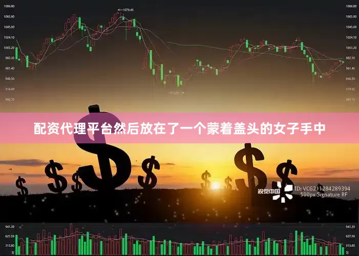 配资代理平台然后放在了一个蒙着盖头的女子手中