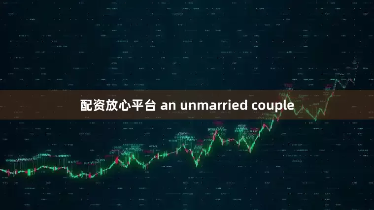 配资放心平台 an unmarried couple