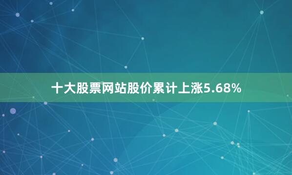 十大股票网站股价累计上涨5.68%