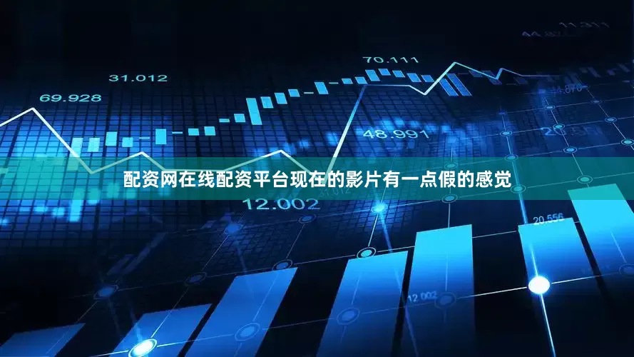 配资网在线配资平台现在的影片有一点假的感觉