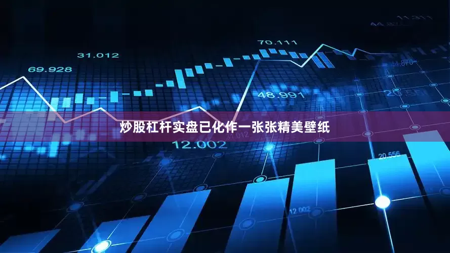 炒股杠杆实盘已化作一张张精美壁纸
