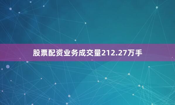 股票配资业务成交量212.27万手