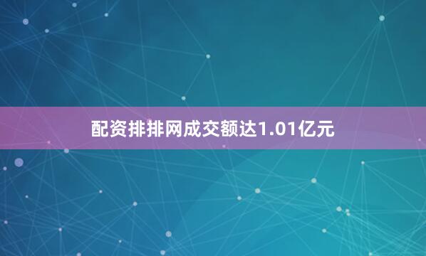 配资排排网成交额达1.01亿元