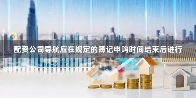 配资公司导航应在规定的簿记申购时间结束后进行