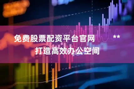 免费股票配资平台官网        **打造高效办公空间