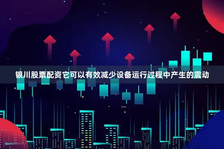 银川股票配资它可以有效减少设备运行过程中产生的震动