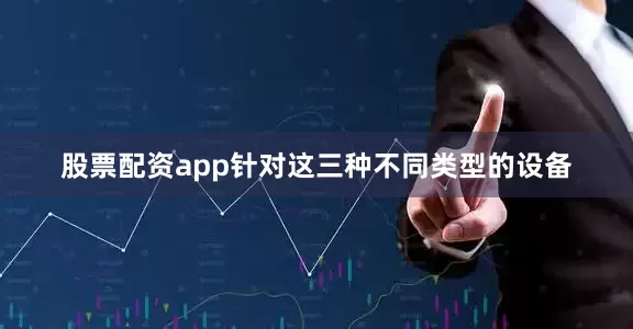 股票配资app针对这三种不同类型的设备