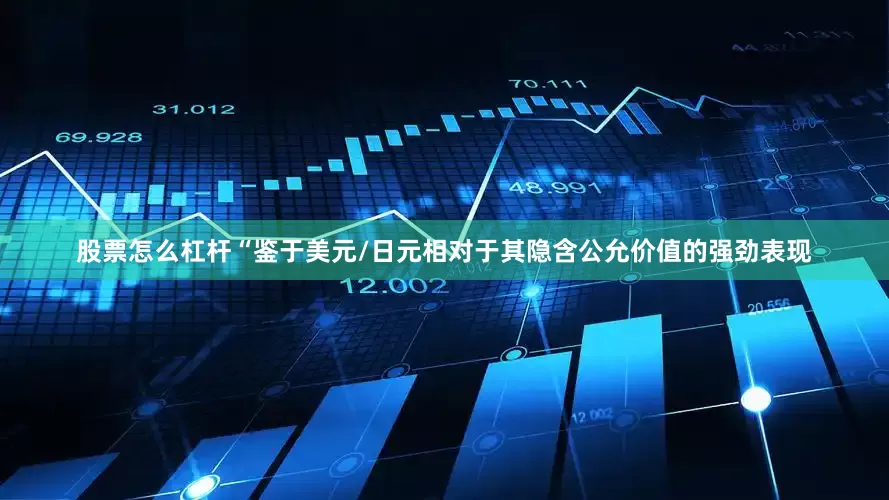 股票怎么杠杆“鉴于美元/日元相对于其隐含公允价值的强劲表现