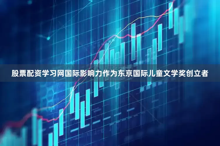 股票配资学习网国际影响力作为东京国际儿童文学奖创立者