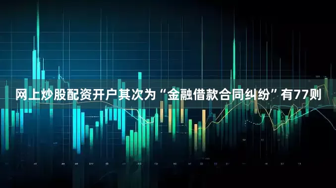 网上炒股配资开户其次为“金融借款合同纠纷”有77则