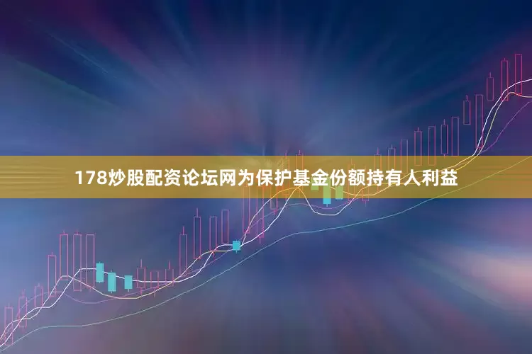 178炒股配资论坛网为保护基金份额持有人利益