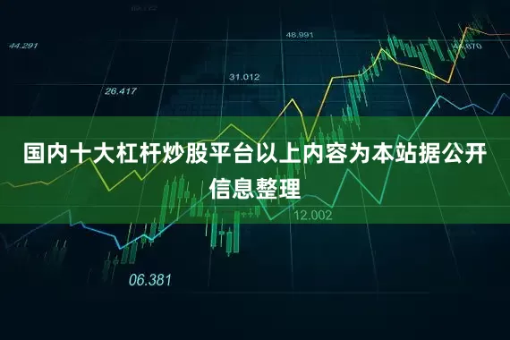 国内十大杠杆炒股平台以上内容为本站据公开信息整理