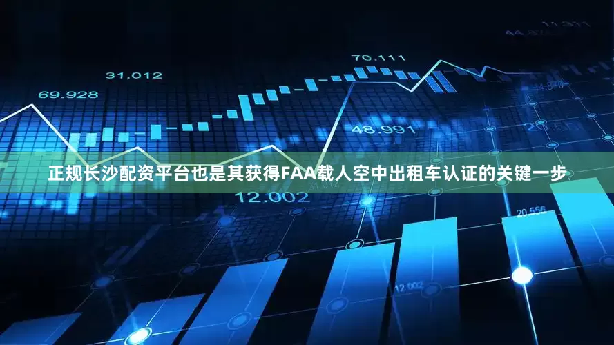 正规长沙配资平台也是其获得FAA载人空中出租车认证的关键一步