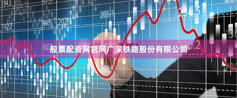 股票配资网官网广深铁路股份有限公司