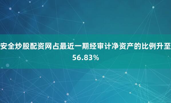 安全炒股配资网占最近一期经审计净资产的比例升至56.83%