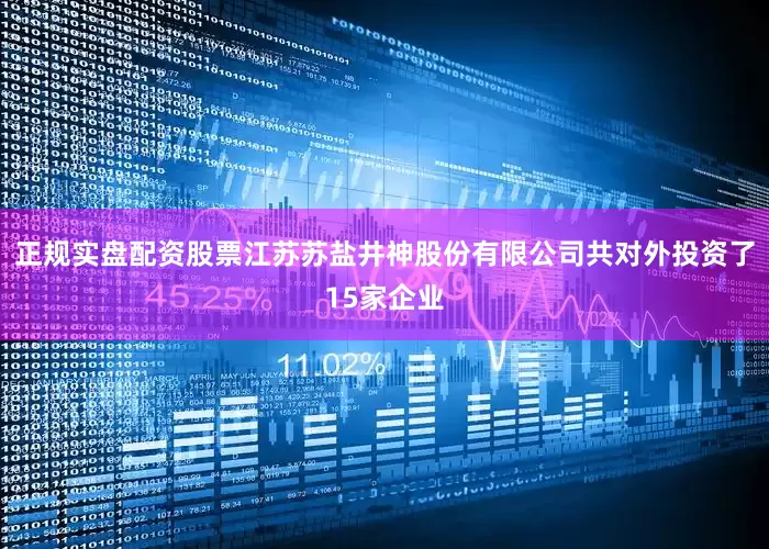 正规实盘配资股票江苏苏盐井神股份有限公司共对外投资了15家企业