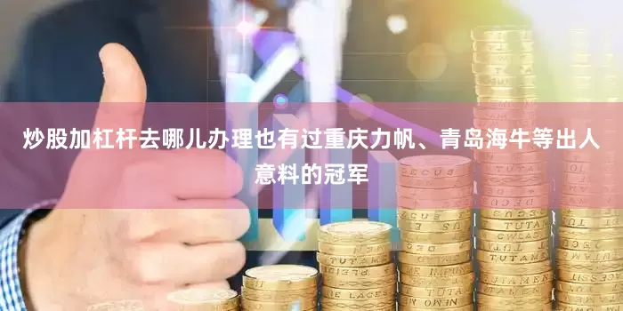 炒股加杠杆去哪儿办理也有过重庆力帆、青岛海牛等出人意料的冠军