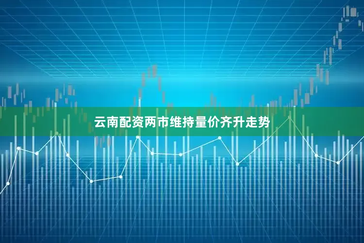 云南配资两市维持量价齐升走势