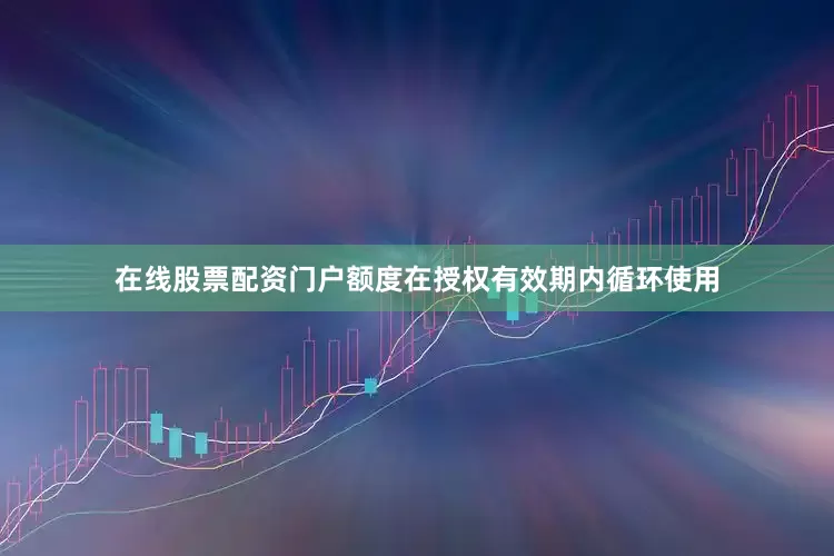 在线股票配资门户额度在授权有效期内循环使用